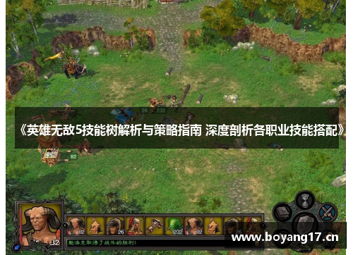 《英雄无敌5技能树解析与策略指南 深度剖析各职业技能搭配》